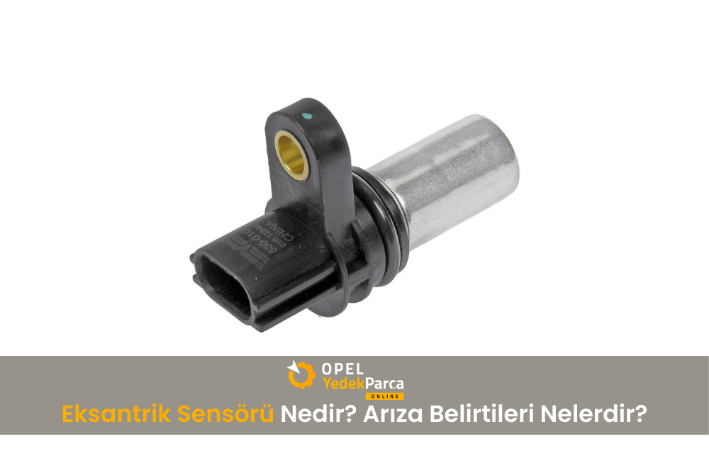 Eksantrik Sensörü Nedir? Arıza Belirtileri Nelerdir?